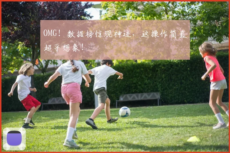 OMG！数据榜惊现神迹，这操作简直超乎想象！