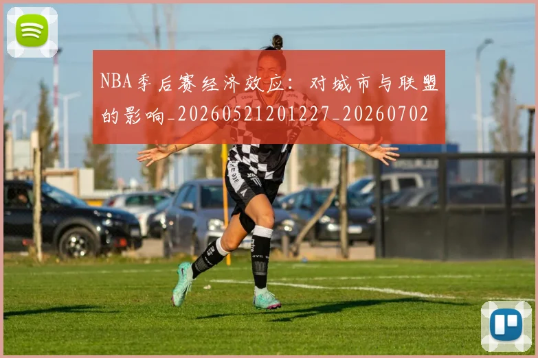 NBA季后赛经济效应：对城市与联盟的影响_20260521201227_20260702164733
