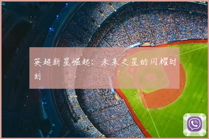 英超新星崛起：未来之星的闪耀时刻