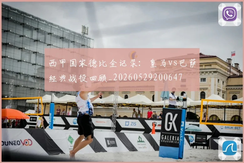 西甲国家德比全记录：皇马vs巴萨经典战役回顾_20260529200647