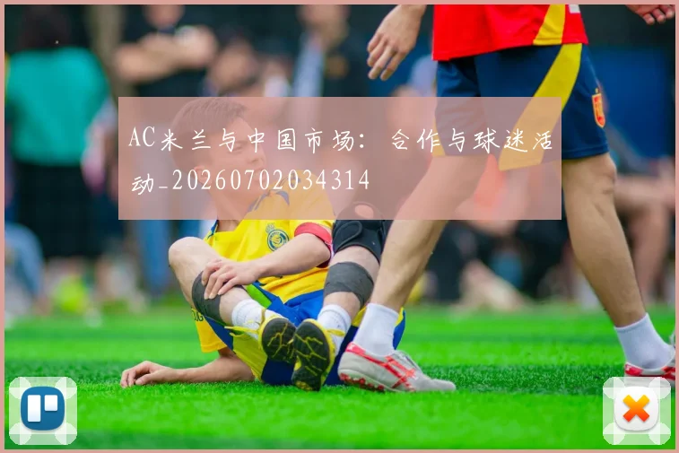 AC米兰与中国市场：合作与球迷活动_20260702034314