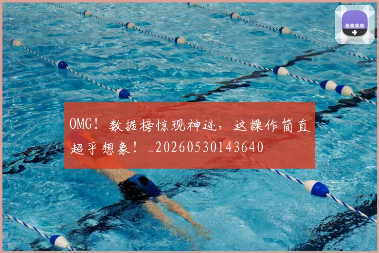 OMG！数据榜惊现神迹，这操作简直超乎想象！_20260530143640