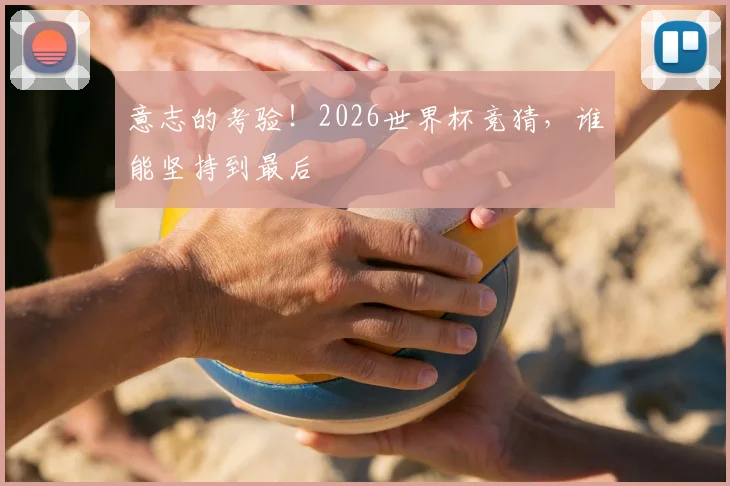 意志的考验！2026世界杯竞猜，谁能坚持到最后