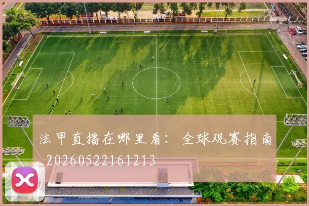 法甲直播在哪里看：全球观赛指南_20260522161213