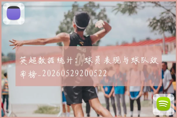 英超数据统计：球员表现与球队效率榜_20260529200522