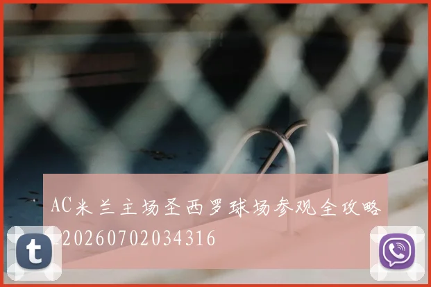 AC米兰主场圣西罗球场参观全攻略_20260702034316