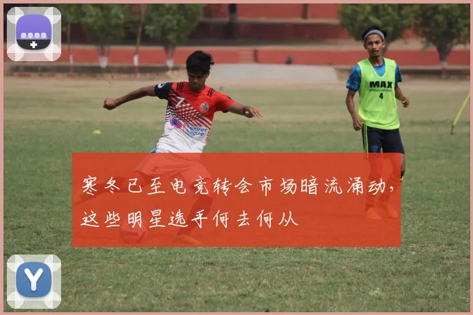 寒冬已至电竞转会市场暗流涌动，这些明星选手何去何从