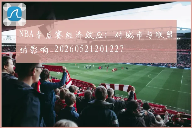 NBA季后赛经济效应：对城市与联盟的影响_20260521201227