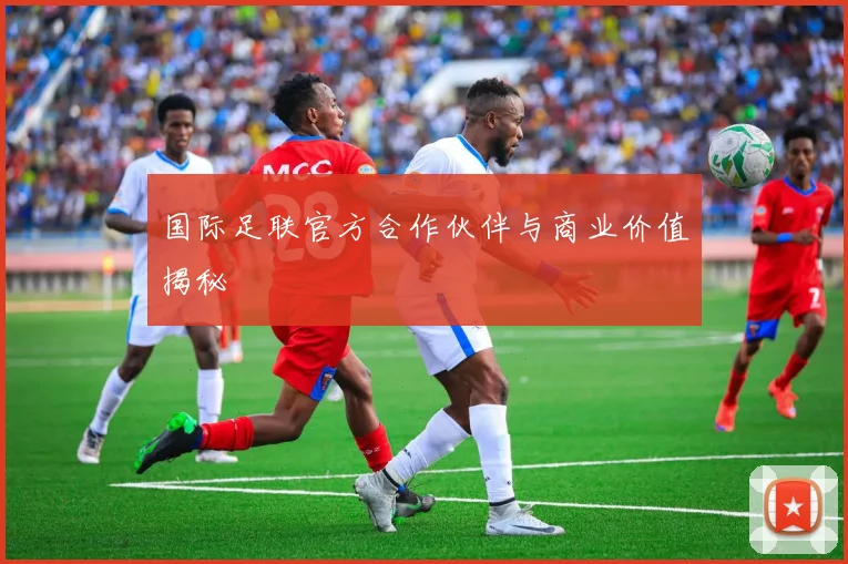 国际足联官方合作伙伴与商业价值揭秘
