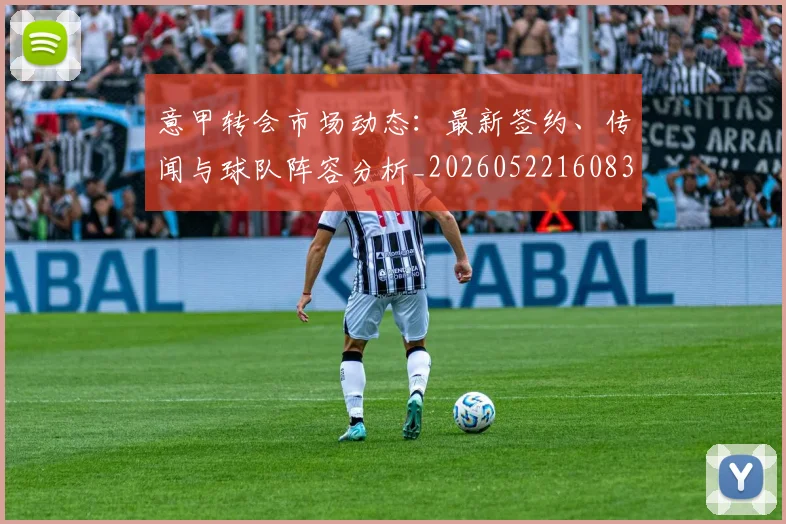 意甲转会市场动态：最新签约、传闻与球队阵容分析_20260522160834