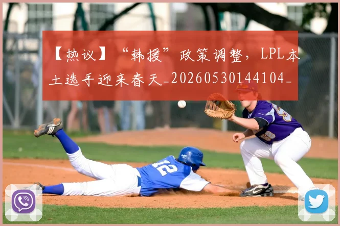 【热议】“韩援”政策调整，LPL本土选手迎来春天_20260530144104_20260702173226